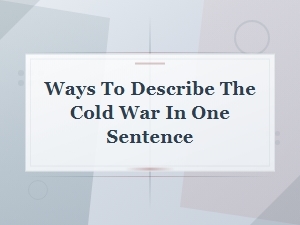 Describing the Cold War in One Sentence: Powerful Ways to Summarize It