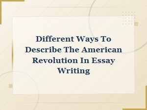 How to Describe the American Revolution in Essays: Creative Angles and Approaches